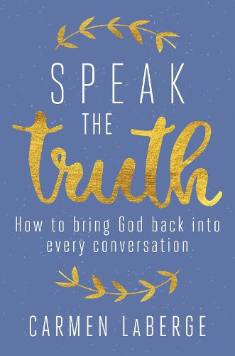 Cover image for Speak the Truth: How to Bring God Back into Every Conversation