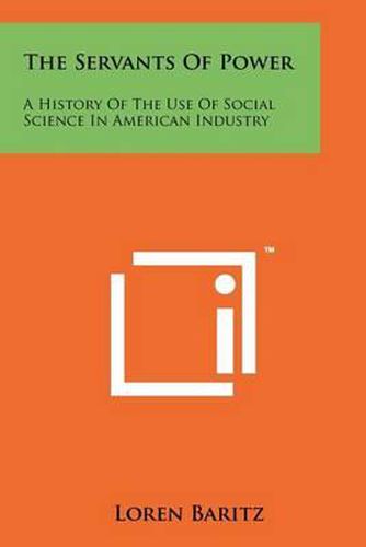 Cover image for The Servants of Power: A History of the Use of Social Science in American Industry