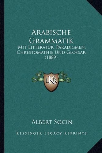 Cover image for Arabische Grammatik: Mit Litteratur, Paradigmen, Chrestomathie Und Glossar (1889)