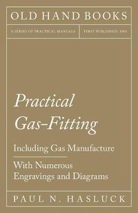 Cover image for Practical Gas-Fitting - Including Gas Manufacture - With Numerous Engravings and Diagrams