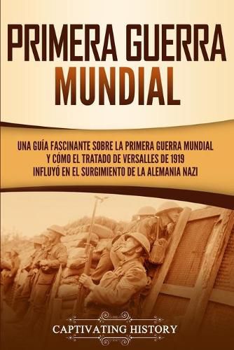 Cover image for Primera guerra mundial: Una guia fascinante sobre la primera guerra mundial y como el tratado de Versalles de 1919 influyo en el surgimiento de la Alemania Nazi
