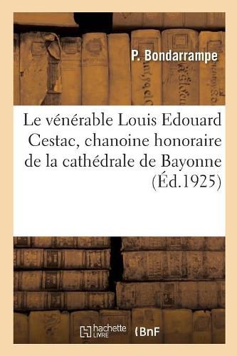 Cover image for Le Venerable Louis Edouard Cestac, Chanoine Honoraire de la Cathedrale de Bayonne: Fondateur de Notre-Dame-Du-Refuge, A Anglet Et de la Congregation Des Servantes de Marie