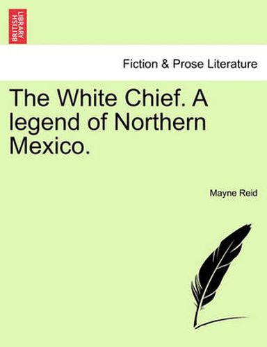 Cover image for The White Chief. a Legend of Northern Mexico.