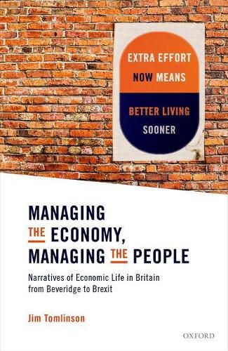 Managing the Economy, Managing the People: Narratives of Economic Life in Britain from Beveridge to Brexit