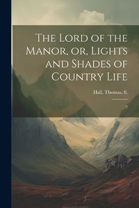 Cover image for The Lord of the Manor, or, Lights and Shades of Country Life