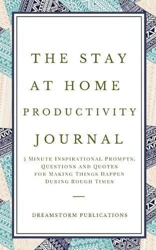 Cover image for The Stay at Home Productivity Journal: 5 Minute Inspirational Prompts, Questions and Quotes for Making Things Happen During Rough Times