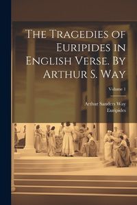 Cover image for The Tragedies of Euripides in English Verse. By Arthur S. Way; Volume 1