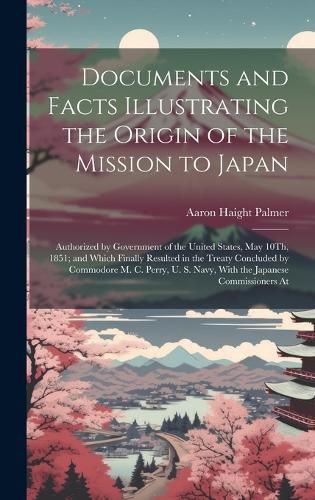 Documents and Facts Illustrating the Origin of the Mission to Japan