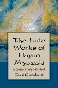 Cover image for The Late Works of Hayao Miyazaki: A Critical Study, 2004-2013