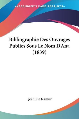 Cover image for Bibliographie Des Ouvrages Publies Sous Le Nom D'Ana (1839)