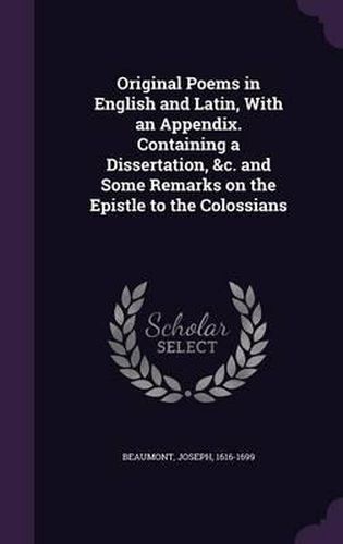 Original Poems in English and Latin, with an Appendix. Containing a Dissertation, &C. and Some Remarks on the Epistle to the Colossians