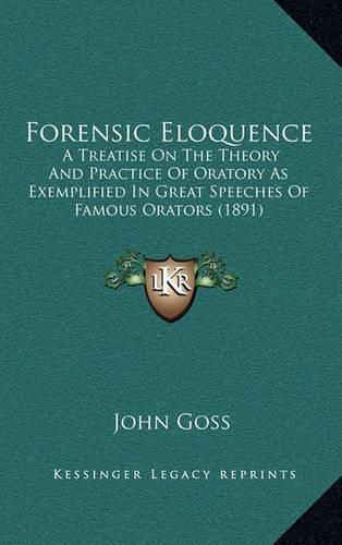 Cover image for Forensic Eloquence: A Treatise on the Theory and Practice of Oratory as Exemplified in Great Speeches of Famous Orators (1891)