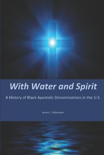 Cover image for With Water and Spirit: A History of Black Apostolic Denominations in the U.S.