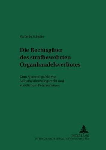 Die Rechtsgueter Des Strafbewehrten Organhandelsverbotes: Zum Spannungsfeld Von Selbstbestimmungsrecht Und Staatlichem Paternalismus