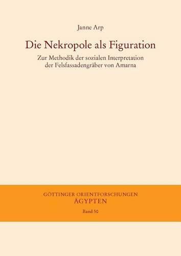 Cover image for Die Nekropole ALS Figuration: Zur Methodik Der Sozialen Interpretation Der Felsfassadengraber Von Amarna