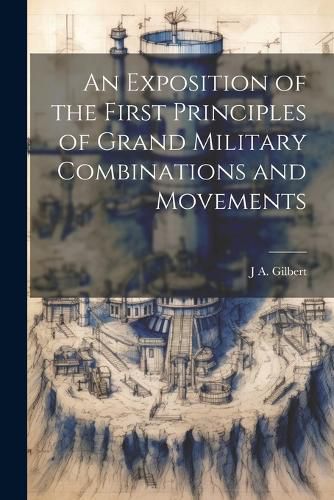 An Exposition of the First Principles of Grand Military Combinations and Movements