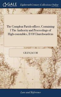 Cover image for The Compleat Parish-officer, Containing I The Authority and Proceedings of High-constables, II Of Churchwardens