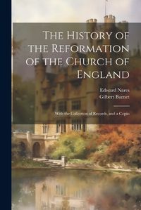 Cover image for The History of the Reformation of the Church of England; With the Collection of Records, and a Copio