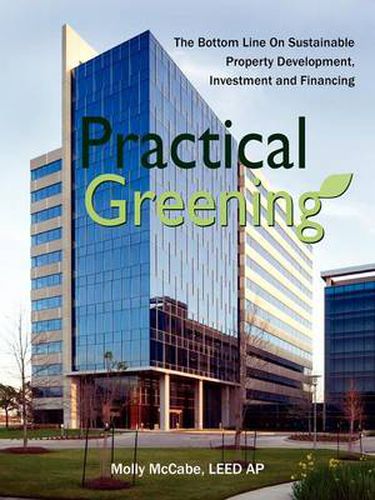 Cover image for Practical Greening, the Bottom Line on Sustainable Property Development, Investment and Financing