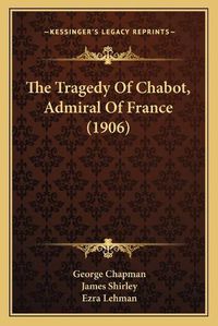 Cover image for The Tragedy of Chabot, Admiral of France (1906)