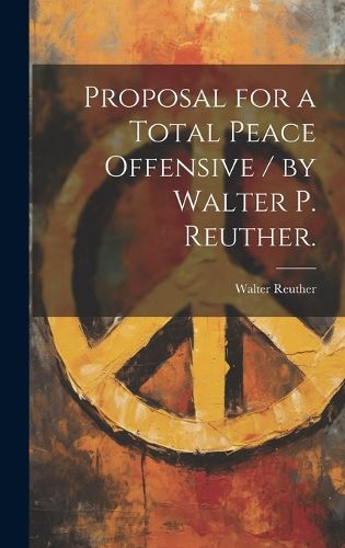 Cover image for Proposal for a Total Peace Offensive / by Walter P. Reuther.