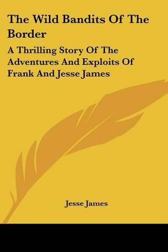 Cover image for The Wild Bandits of the Border: A Thrilling Story of the Adventures and Exploits of Frank and Jesse James