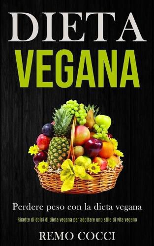 Cover image for Dieta Vegana: Perdere peso con la dieta vegana (Ricette di dolci di dieta vegana per adottare uno stile di vita vegano)