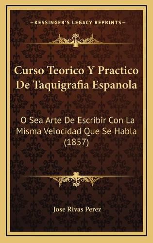 Cover image for Curso Teorico y Practico de Taquigrafia Espanola: O Sea Arte de Escribir Con La Misma Velocidad Que Se Habla (1857)