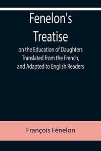 Cover image for Fenelon's Treatise on the Education of Daughters Translated from the French, and Adapted to English Readers