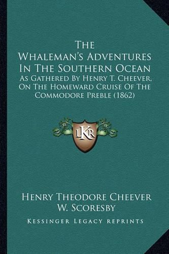 The Whaleman's Adventures in the Southern Ocean: As Gathered by Henry T. Cheever, on the Homeward Cruise of the Commodore Preble (1862)