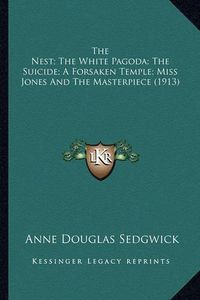 Cover image for The Nest; The White Pagoda; The Suicide; A Forsaken Temple; Miss Jones and the Masterpiece (1913)