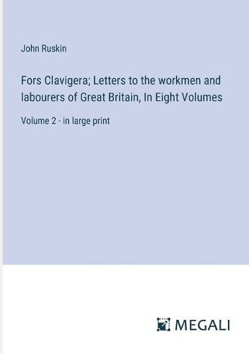 Cover image for Fors Clavigera; Letters to the workmen and labourers of Great Britain, In Eight Volumes