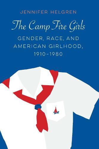 Cover image for The Camp Fire Girls: Gender, Race, and American Girlhood, 1910-1980