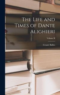 Cover image for The Life and Times of Dante Alighieri; Volume II