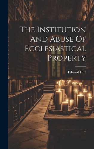 Cover image for The Institution And Abuse Of Ecclesiastical Property