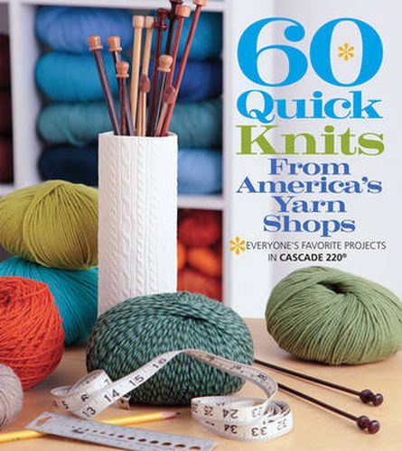 Cover image for 60 Quick Knits from America's Yarn Shops: Everyone's Favorite Projects in Cascade 220 (R) and 220 Superwash (R)