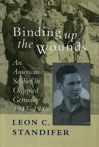 Cover image for Binding Up the Wounds: An American Soldier in Occupied Germany, 1945-1946