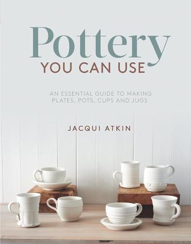 Cover image for Pottery You Can Use: An Essential Guide to Making Plates, Pots, Cups and Jugs