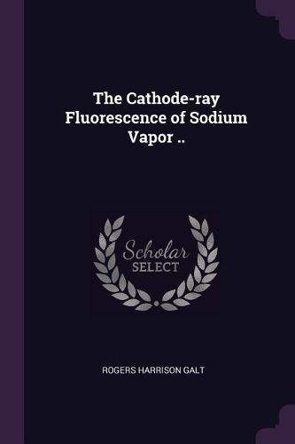 Cover image for The Cathode-ray Fluorescence of Sodium Vapor ..