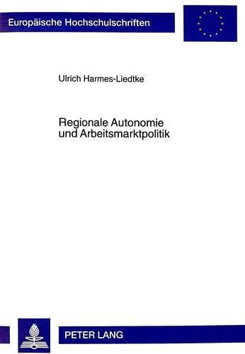 Cover image for Regionale Autonomie Und Arbeitsmarktpolitik: Untersuchung Zur Verteilung Arbeitsmarktpolitischer Kompetenzen Im Spanischen Autonomiestaat