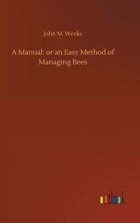 Cover image for A Manual: or an Easy Method of Managing Bees