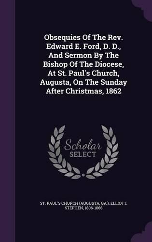 Obsequies of the REV. Edward E. Ford, D. D., and Sermon by the Bishop of the Diocese, at St. Paul's Church, Augusta, on the Sunday After Christmas, 1862