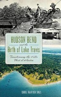 Cover image for Hudson Bend and the Birth of Lake Travis: Transforming the Hills West of Austin