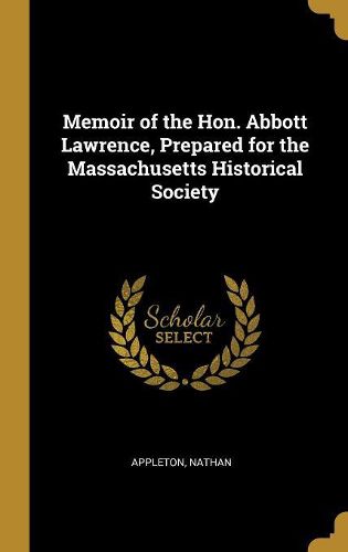 Cover image for Memoir of the Hon. Abbott Lawrence, Prepared for the Massachusetts Historical Society