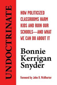 Cover image for Undoctrinate: How Politicized Classrooms Harm Kids and Ruin Our Schools--And What We Can Do about It