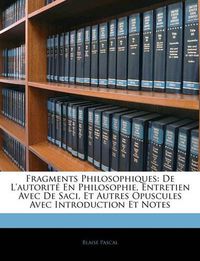 Cover image for Fragments Philosophiques: de L'Autorit En Philosophie, Entretien Avec de Saci, Et Autres Opuscules Avec Introduction Et Notes