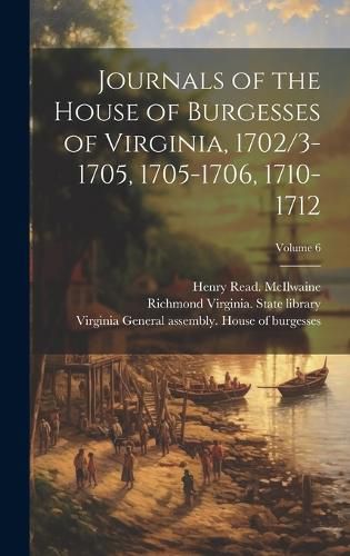 Cover image for Journals of the House of Burgesses of Virginia, 1702/3-1705, 1705-1706, 1710-1712; Volume 6