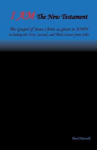 I Am the New Testament: The Gospel of Jesus Christ as Given to John Including the First, Second, and Third Letters from John