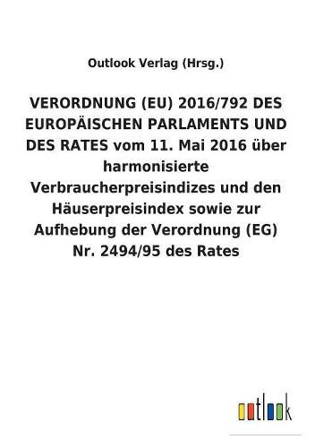 VERORDNUNG (EU) 2016/792 DES EUROPAEISCHEN PARLAMENTS UND DES RATES vom 11. Mai 2016 uber harmonisierte Verbraucherpreisindizes und den Hauserpreisindex sowie zur Aufhebung der Verordnung (EG) Nr. 2494/95 des Rates