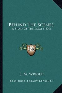 Cover image for Behind the Scenes: A Story of the Stage (1870)